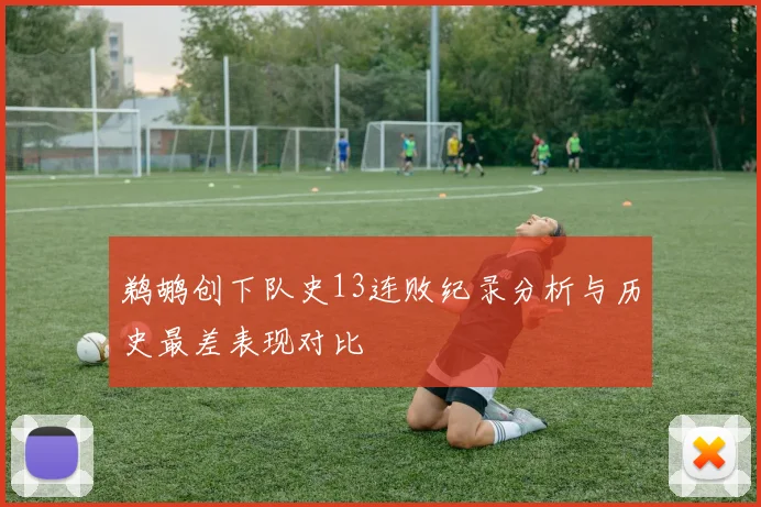 鹈鹕创下队史13连败纪录分析与历史最差表现对比