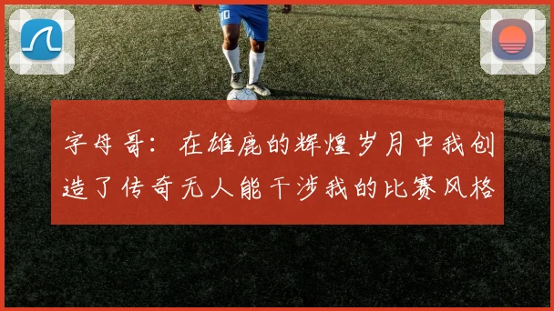 字母哥：在雄鹿的辉煌岁月中我创造了传奇无人能干涉我的比赛风格