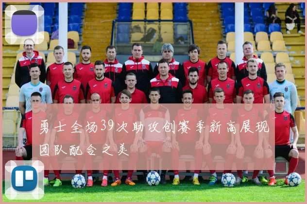 勇士全场39次助攻创赛季新高展现团队配合之美