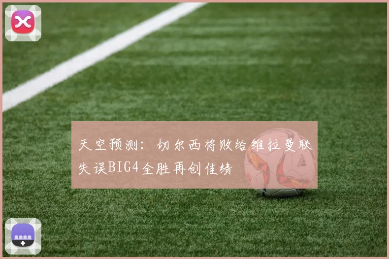 天空预测：切尔西将败给维拉曼联失误BIG4全胜再创佳绩