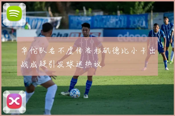 华佗队名不虚传洛杉矶德比小卡出战成疑引发球迷热议
