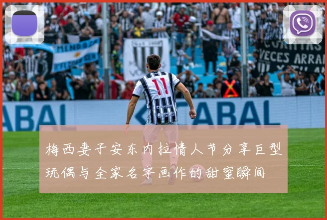 梅西妻子安东内拉情人节分享巨型玩偶与全家名字画作的甜蜜瞬间