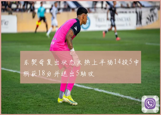 东契奇复出状态火热上半场14投5中斩获18分并送出5助攻