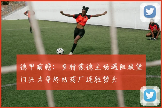 德甲前瞻：多特蒙德主场遇阻狼堡门兴力争终结药厂连胜势头