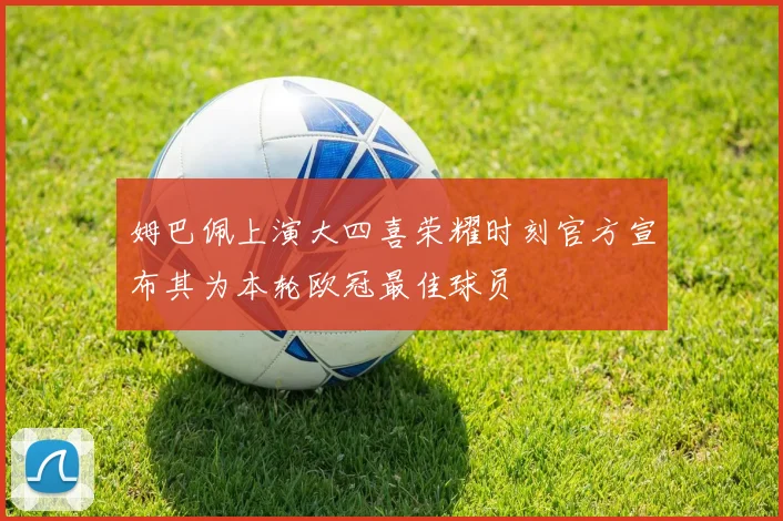 姆巴佩上演大四喜荣耀时刻官方宣布其为本轮欧冠最佳球员