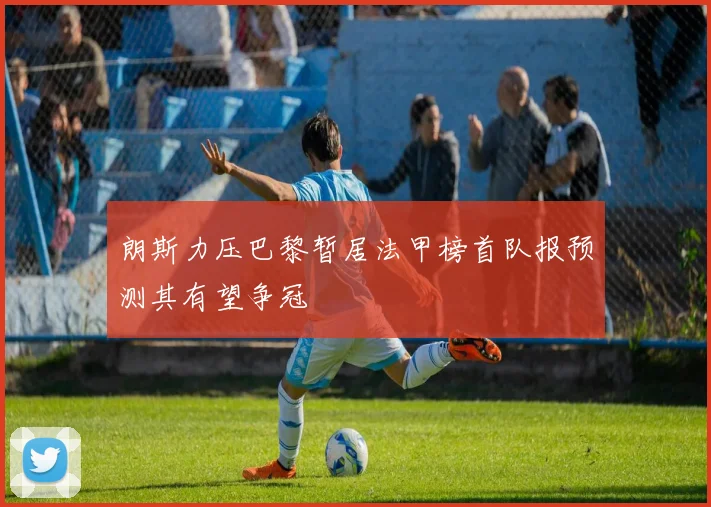 朗斯力压巴黎暂居法甲榜首队报预测其有望争冠