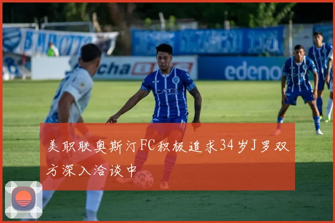 美职联奥斯汀FC积极追求34岁J罗双方深入洽谈中