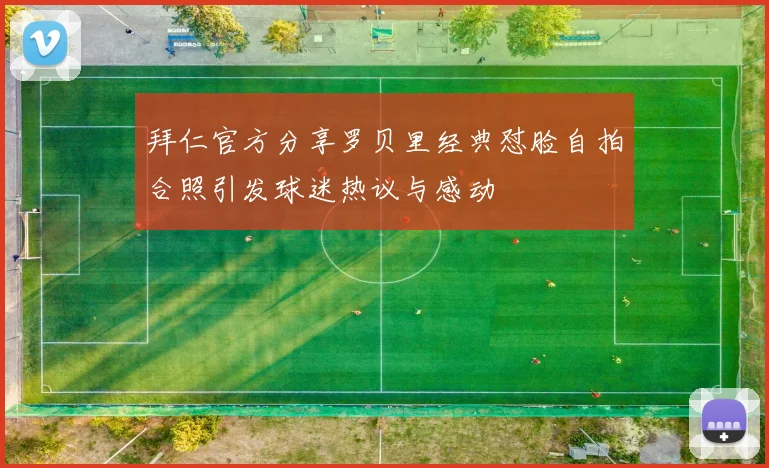 拜仁官方分享罗贝里经典怼脸自拍合照引发球迷热议与感动