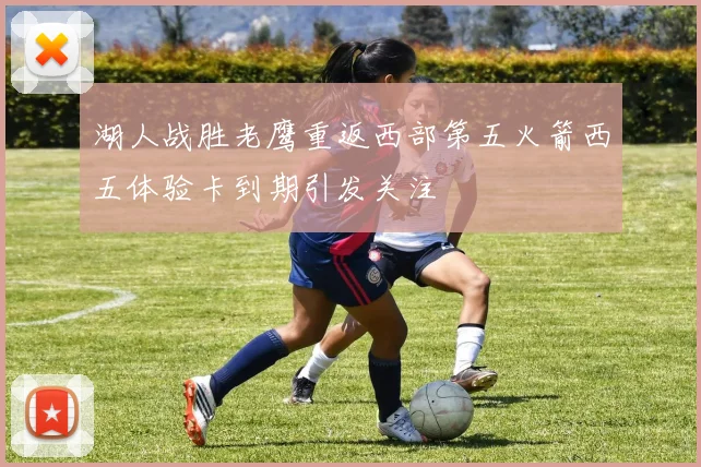 湖人战胜老鹰重返西部第五火箭西五体验卡到期引发关注