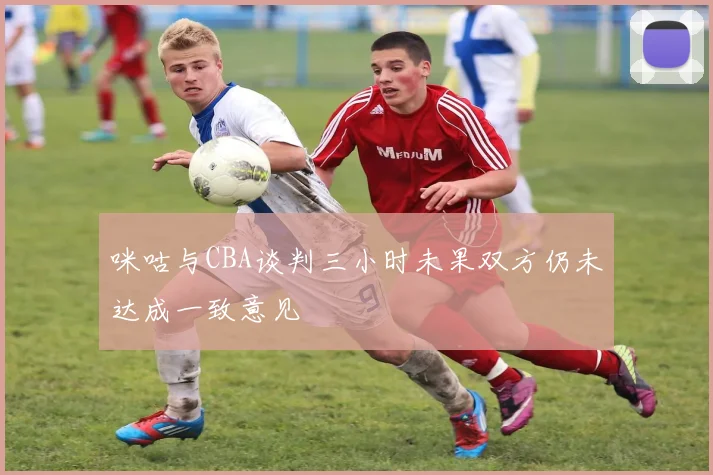 咪咕与CBA谈判三小时未果双方仍未达成一致意见