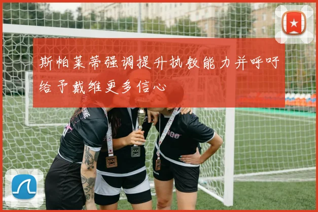 斯帕莱蒂强调提升执教能力并呼吁给予戴维更多信心