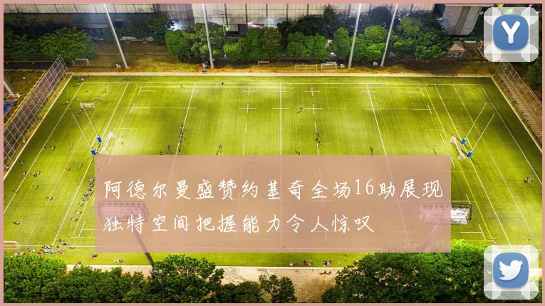 阿德尔曼盛赞约基奇全场16助展现独特空间把握能力令人惊叹