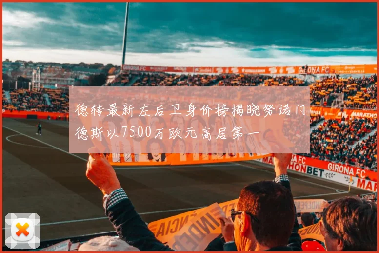 德转最新左后卫身价榜揭晓努诺门德斯以7500万欧元高居第一