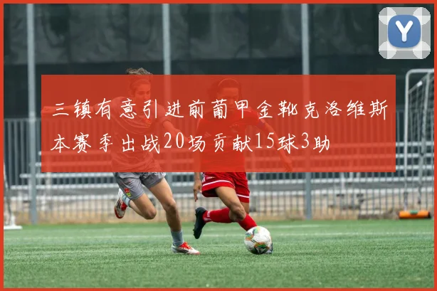 三镇有意引进前葡甲金靴克洛维斯本赛季出战20场贡献15球3助