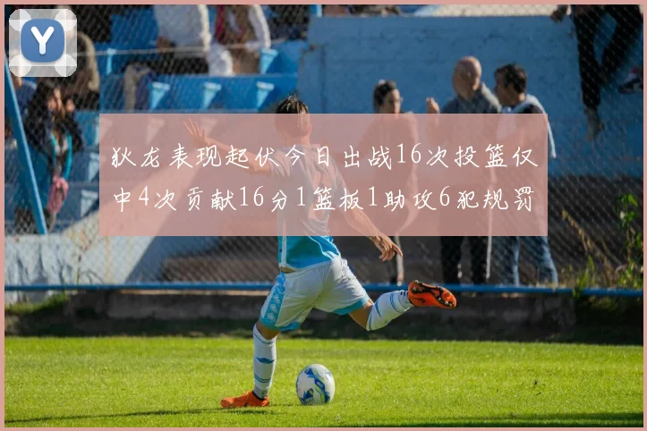 狄龙表现起伏今日出战16次投篮仅中4次贡献16分1篮板1助攻6犯规罚球命中率高达86