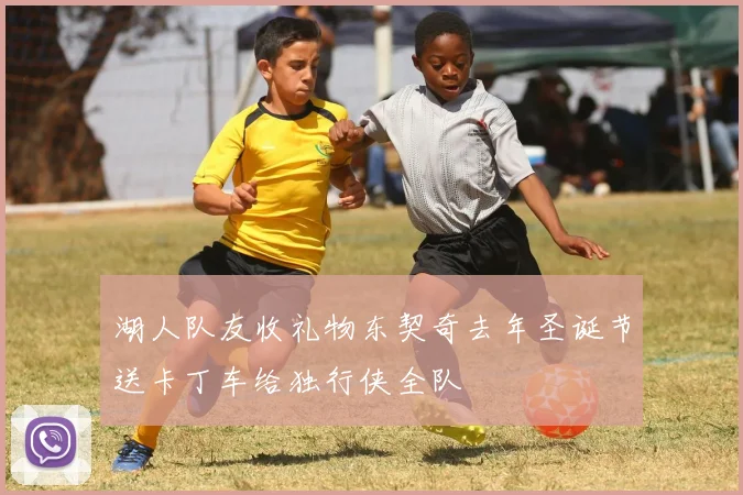 湖人队友收礼物东契奇去年圣诞节送卡丁车给独行侠全队
