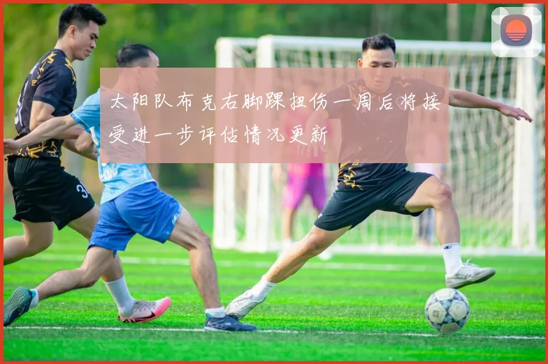太阳队布克右脚踝扭伤一周后将接受进一步评估情况更新